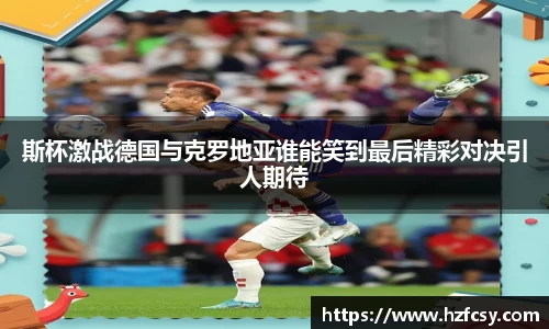 斯杯激战德国与克罗地亚谁能笑到最后精彩对决引人期待