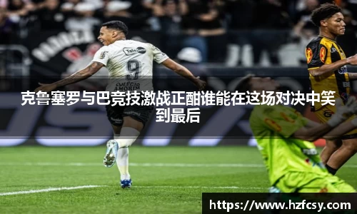 克鲁塞罗与巴竞技激战正酣谁能在这场对决中笑到最后