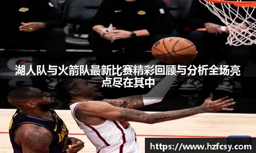 湖人队与火箭队最新比赛精彩回顾与分析全场亮点尽在其中